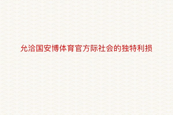 允洽国安博体育官方际社会的独特利损