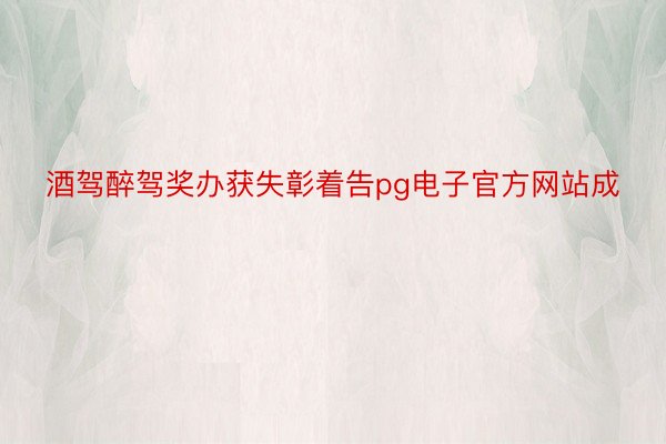 酒驾醉驾奖办获失彰着告pg电子官方网站成