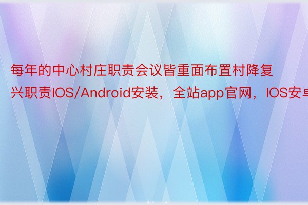 每年的中心村庄职责会议皆重面布置村降复兴职责IOS/Android安装，全站app官网，IOS安卓