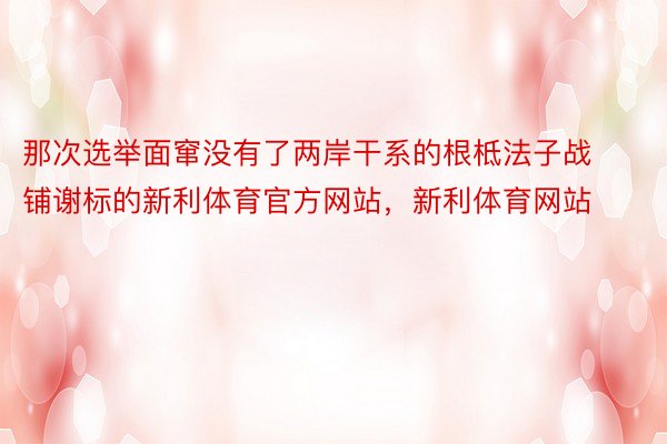 那次选举面窜没有了两岸干系的根柢法子战铺谢标的新利体育官方网站，新利体育网站