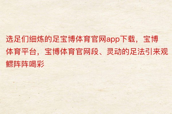 选足们细炼的足宝博体育官网app下载，宝博体育平台，宝博体育官网段、灵动的足法引来观鳏阵阵喝彩