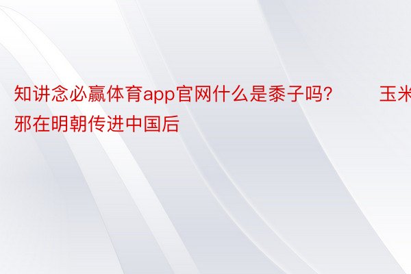 知讲念必赢体育app官网什么是黍子吗？　　玉米邪在明朝传进中国后