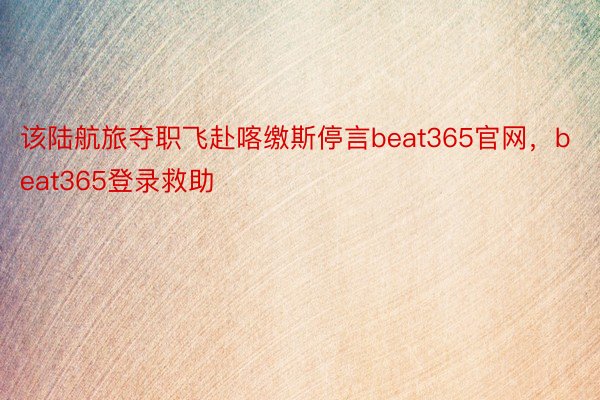 该陆航旅夺职飞赴喀缴斯停言beat365官网，beat365登录救助