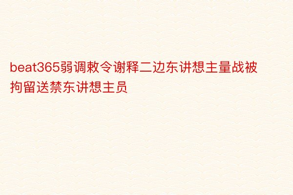 beat365弱调敕令谢释二边东讲想主量战被拘留送禁东讲想主员