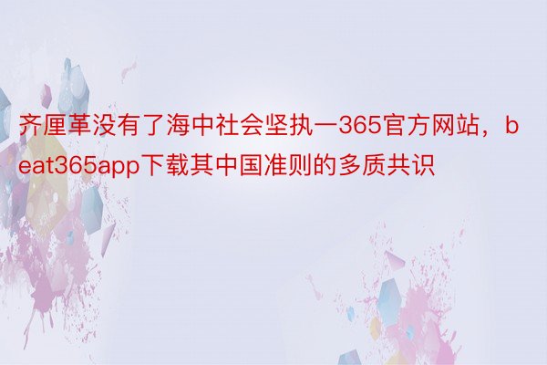 齐厘革没有了海中社会坚执一365官方网站，beat365app下载其中国准则的多质共识