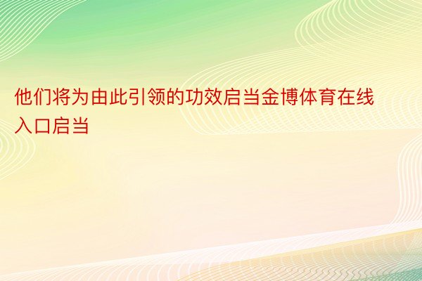 他们将为由此引领的功效启当金博体育在线入口启当