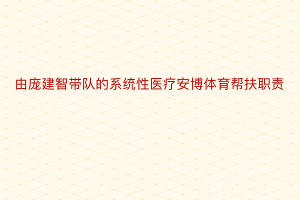 由庞建智带队的系统性医疗安博体育帮扶职责