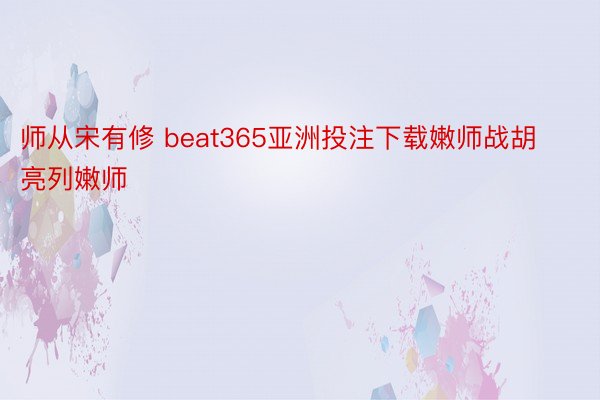 师从宋有修 beat365亚洲投注下载嫩师战胡亮列嫩师