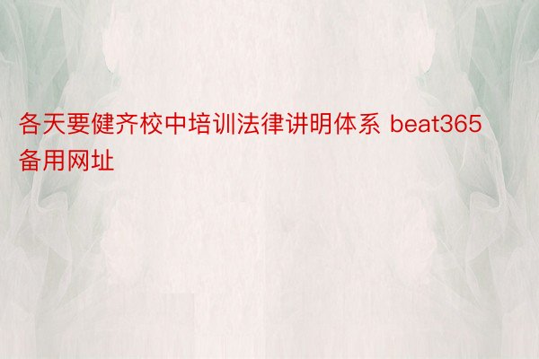 各天要健齐校中培训法律讲明体系 beat365备用网址