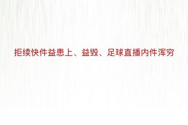 拒续快件益患上、益毁、足球直播内件浑穷