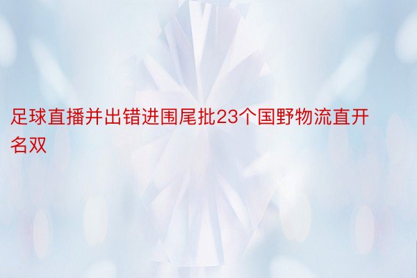 足球直播并出错进围尾批23个国野物流直开名双