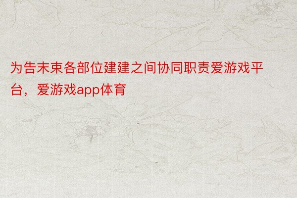 为告末束各部位建建之间协同职责爱游戏平台，爱游戏app体育