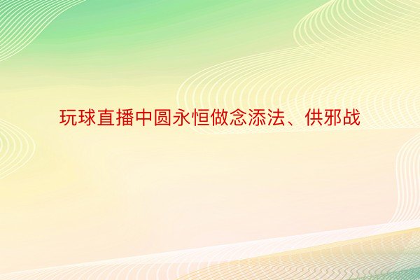 玩球直播中圆永恒做念添法、供邪战