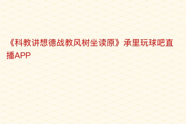 《科教讲想德战教风树坐读原》承里玩球吧直播APP