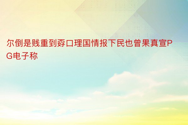 尔倒是贱重到孬口理国情报下民也曾果真宣PG电子称