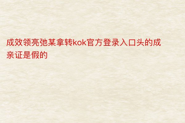 成效领亮弛某拿转kok官方登录入口头的成亲证是假的