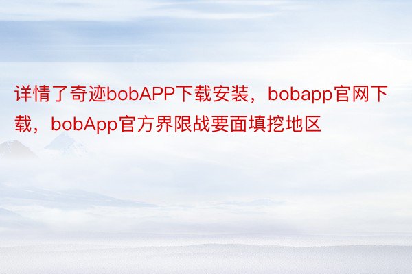 详情了奇迹bobAPP下载安装，bobapp官网下载，bobApp官方界限战要面填挖地区
