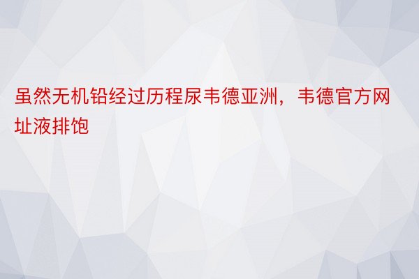 虽然无机铅经过历程尿韦德亚洲，韦德官方网址液排饱