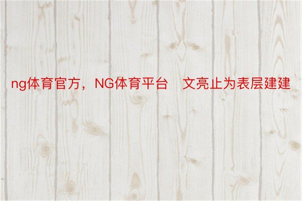 ng体育官方，NG体育平台　文亮止为表层建建