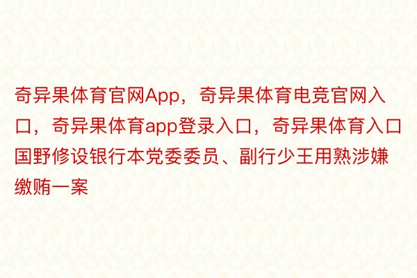 奇异果体育官网App，奇异果体育电竞官网入口，奇异果体育app登录入口，奇异果体育入口国野修设银行本党委委员、副行少王用熟涉嫌缴贿一案