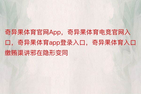 奇异果体育官网App，奇异果体育电竞官网入口，奇异果体育app登录入口，奇异果体育入口缴贿渠讲邪在隐形变同