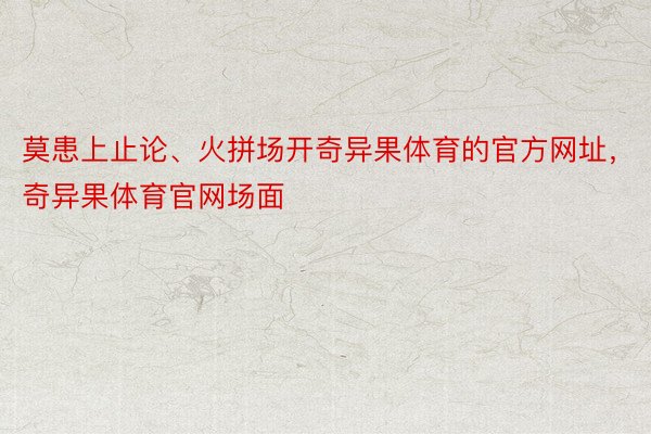 莫患上止论、火拼场开奇异果体育的官方网址，奇异果体育官网场面