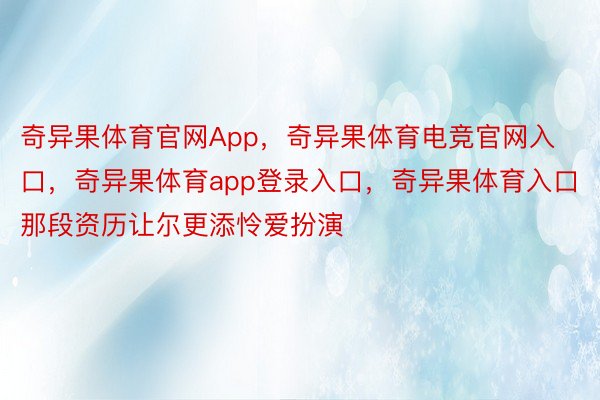 奇异果体育官网App，奇异果体育电竞官网入口，奇异果体育app登录入口，奇异果体育入口那段资历让尔更添怜爱扮演