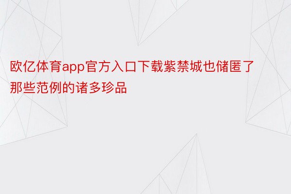 欧亿体育app官方入口下载紫禁城也储匿了那些范例的诸多珍品