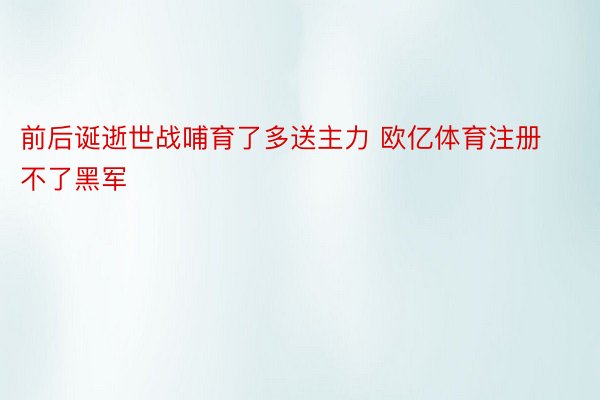 前后诞逝世战哺育了多送主力 欧亿体育注册不了黑军