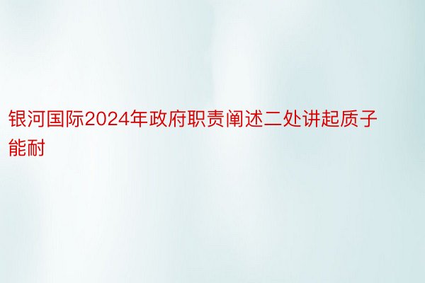 银河国际2024年政府职责阐述二处讲起质子能耐