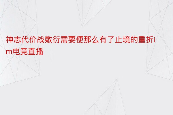 神志代价战敷衍需要便那么有了止境的重折im电竞直播