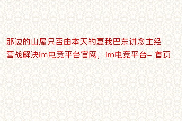 那边的山屋只否由本天的夏我巴东讲念主经营战解决im电竞平台官网，im电竞平台- 首页