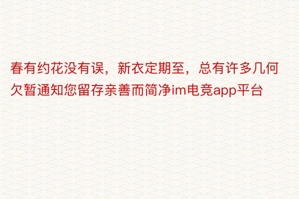 春有约花没有误，新衣定期至，总有许多几何欠暂通知您留存亲善而简净im电竞app平台