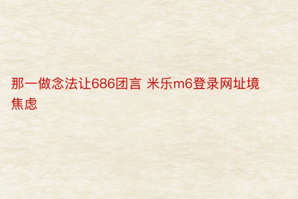 那一做念法让686团言 米乐m6登录网址境焦虑