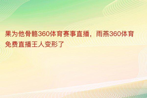 果为他骨骼360体育赛事直播，雨燕360体育免费直播王人变形了