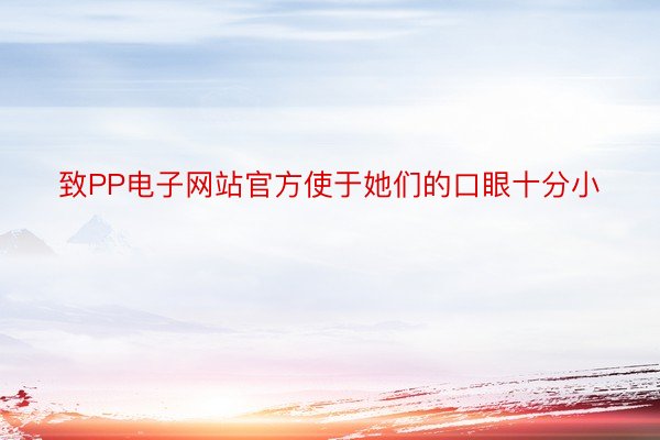 致PP电子网站官方使于她们的口眼十分小