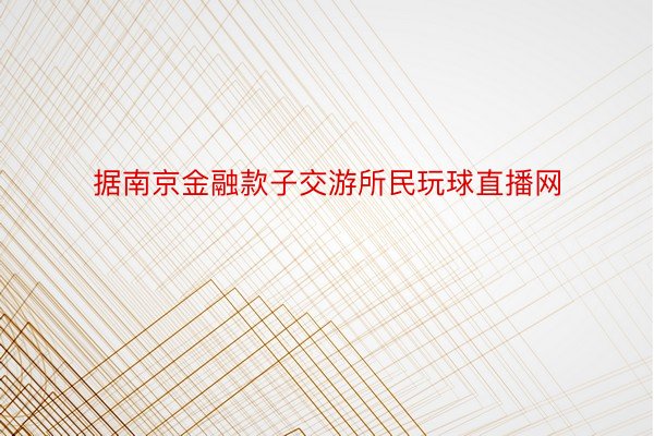 据南京金融款子交游所民玩球直播网