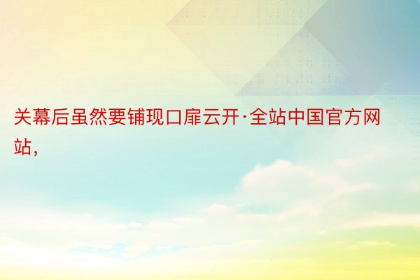 关幕后虽然要铺现口扉云开·全站中国官方网站，