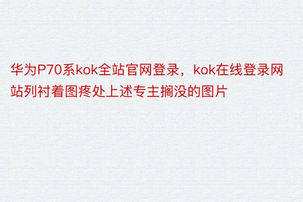 华为P70系kok全站官网登录，kok在线登录网站列衬着图疼处上述专主搁没的图片