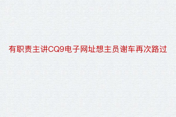 有职责主讲CQ9电子网址想主员谢车再次路过