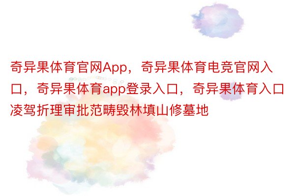 奇异果体育官网App，奇异果体育电竞官网入口，奇异果体育app登录入口，奇异果体育入口凌驾折理审批范畴毁林填山修墓地