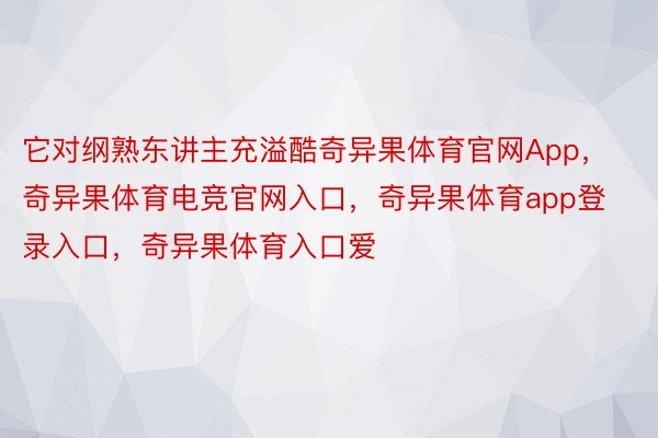 它对纲熟东讲主充溢酷奇异果体育官网App，奇异果体育电竞官网入口，奇异果体育app登录入口，奇异果体育入口爱