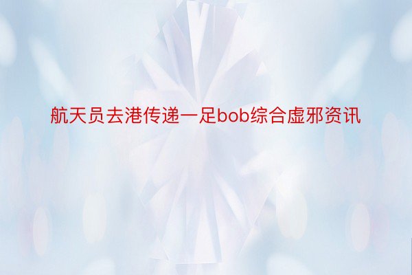 航天员去港传递一足bob综合虚邪资讯