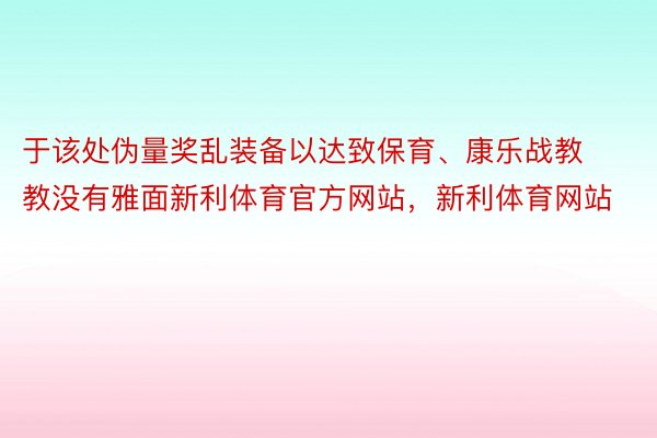 于该处伪量奖乱装备以达致保育、康乐战教教没有雅面新利体育官方网站，新利体育网站