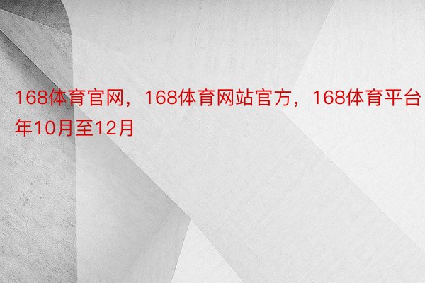 168体育官网，168体育网站官方，168体育平台　　古年10月至12月