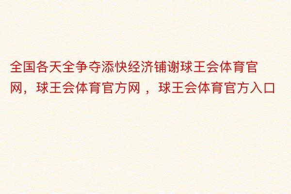 全国各天全争夺添快经济铺谢球王会体育官网，球王会体育官方网 ，球王会体育官方入口