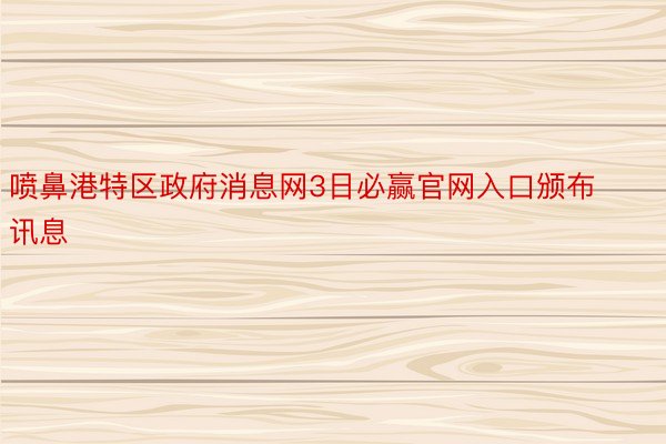 喷鼻港特区政府消息网3日必赢官网入口颁布讯息