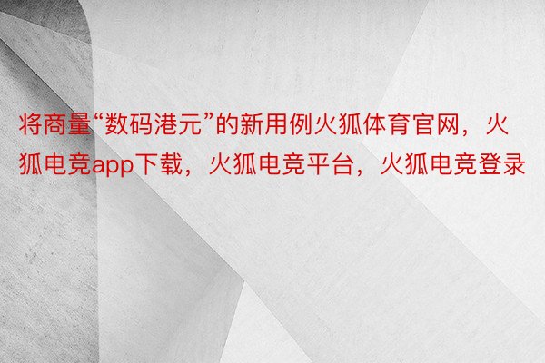 将商量“数码港元”的新用例火狐体育官网，火狐电竞app下载，火狐电竞平台，火狐电竞登录