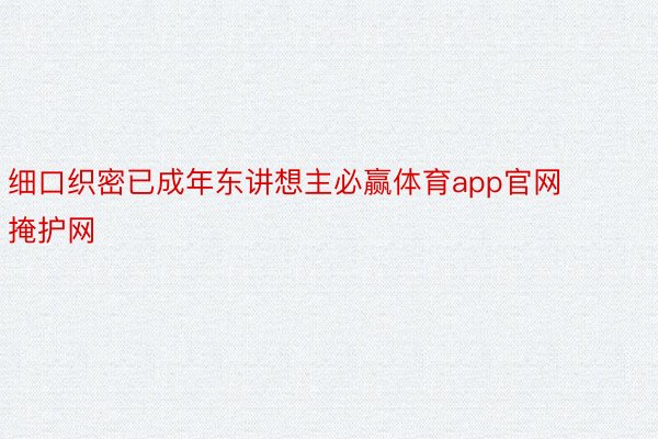 细口织密已成年东讲想主必赢体育app官网掩护网