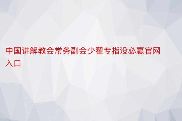 中国讲解教会常务副会少翟专指没必赢官网入口